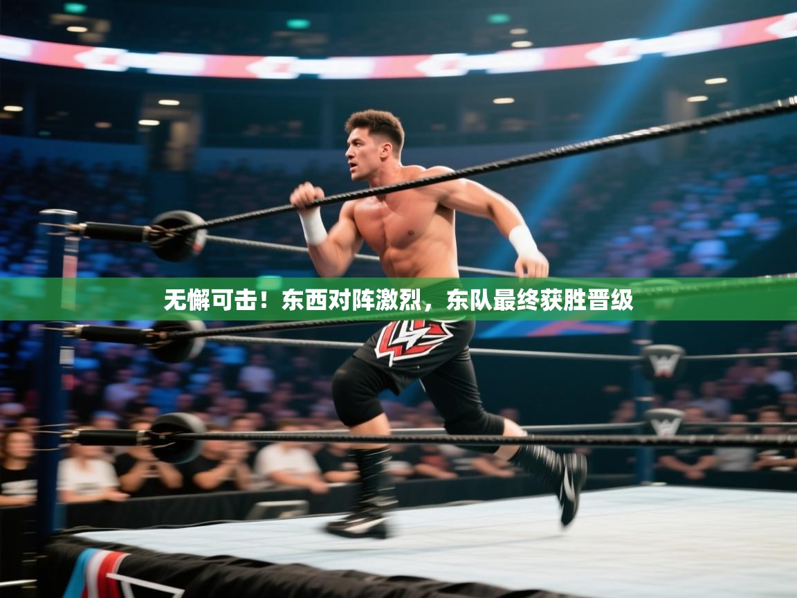 无懈可击！东西对阵激烈，东队最终获胜晋级