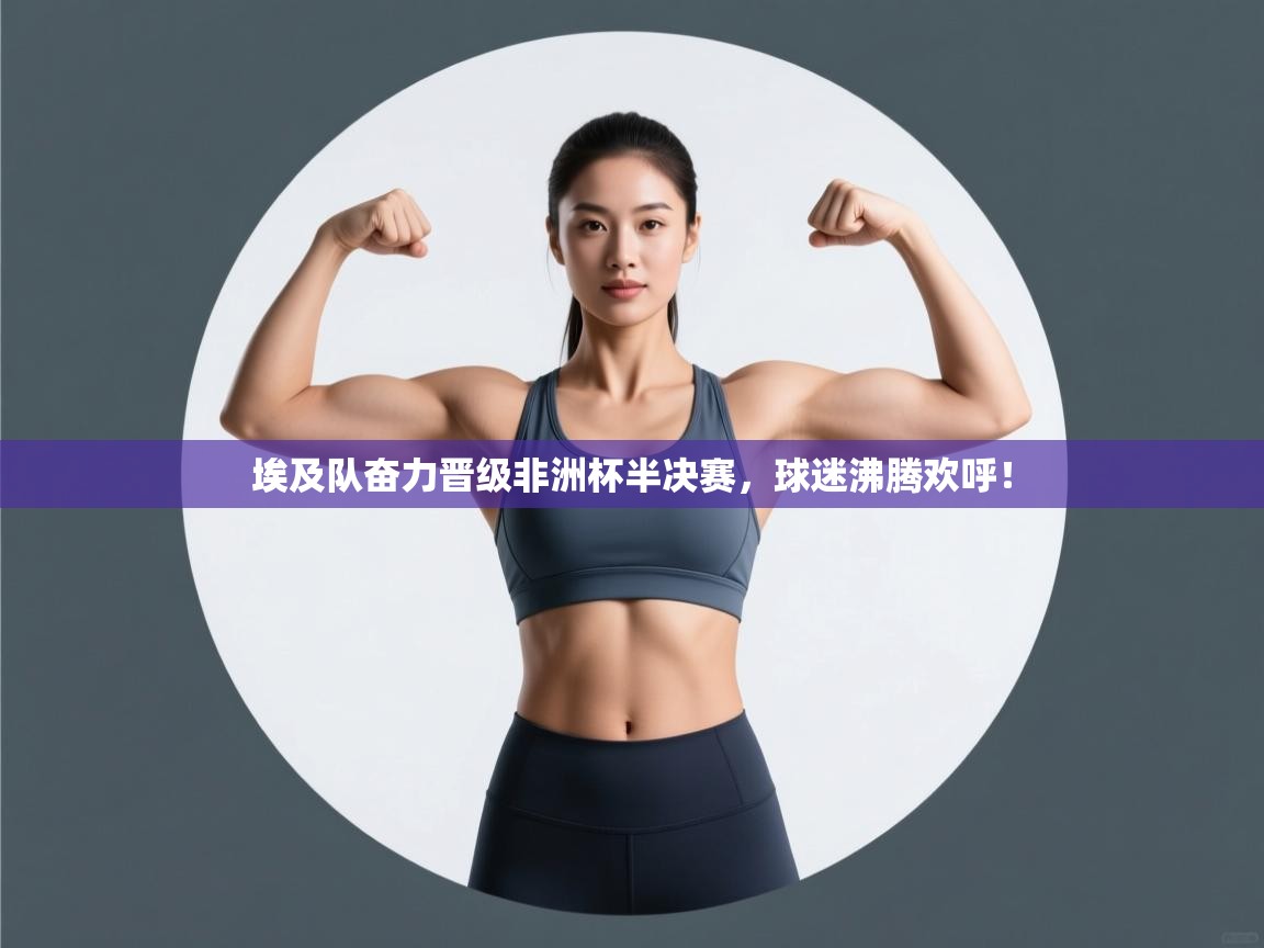 埃及队奋力晋级非洲杯半决赛，球迷沸腾欢呼！  第2张