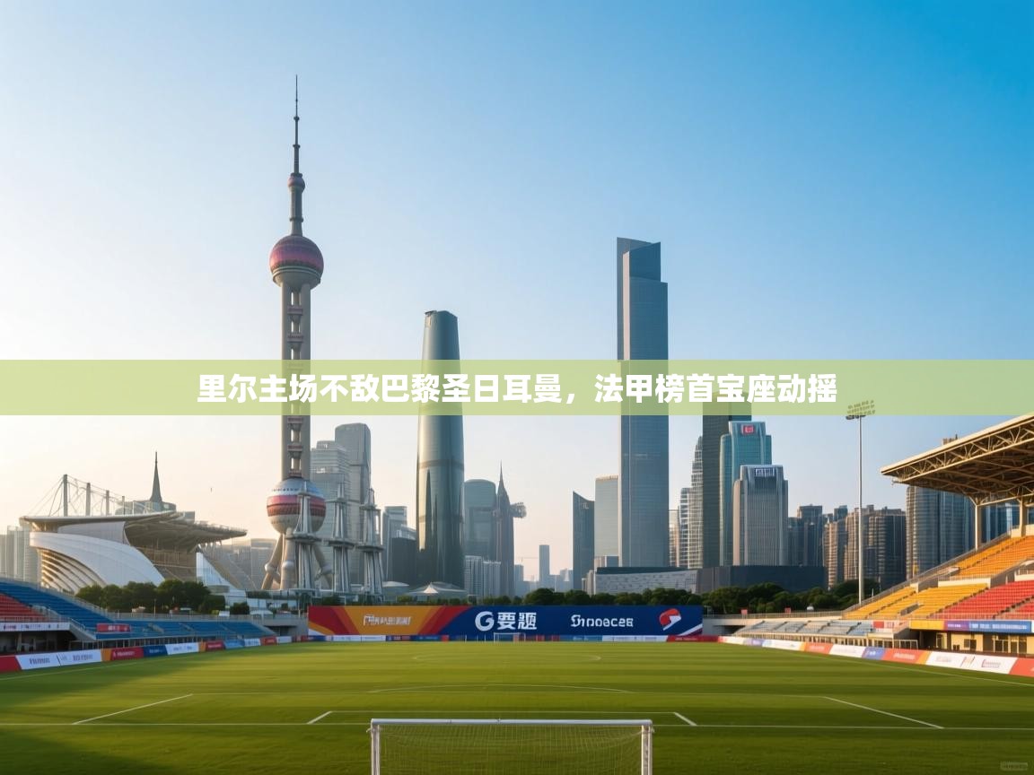 里尔主场不敌巴黎圣日耳曼，法甲榜首宝座动摇