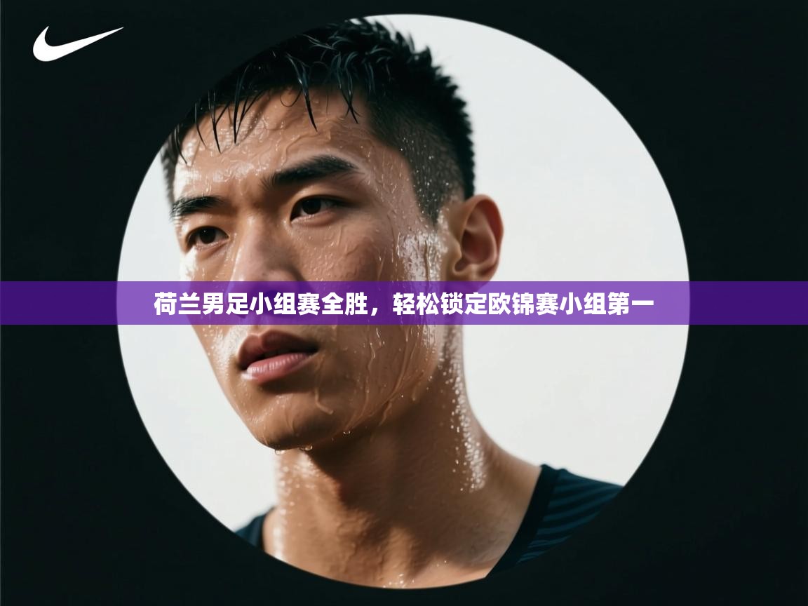 荷兰男足小组赛全胜，轻松锁定欧锦赛小组第一