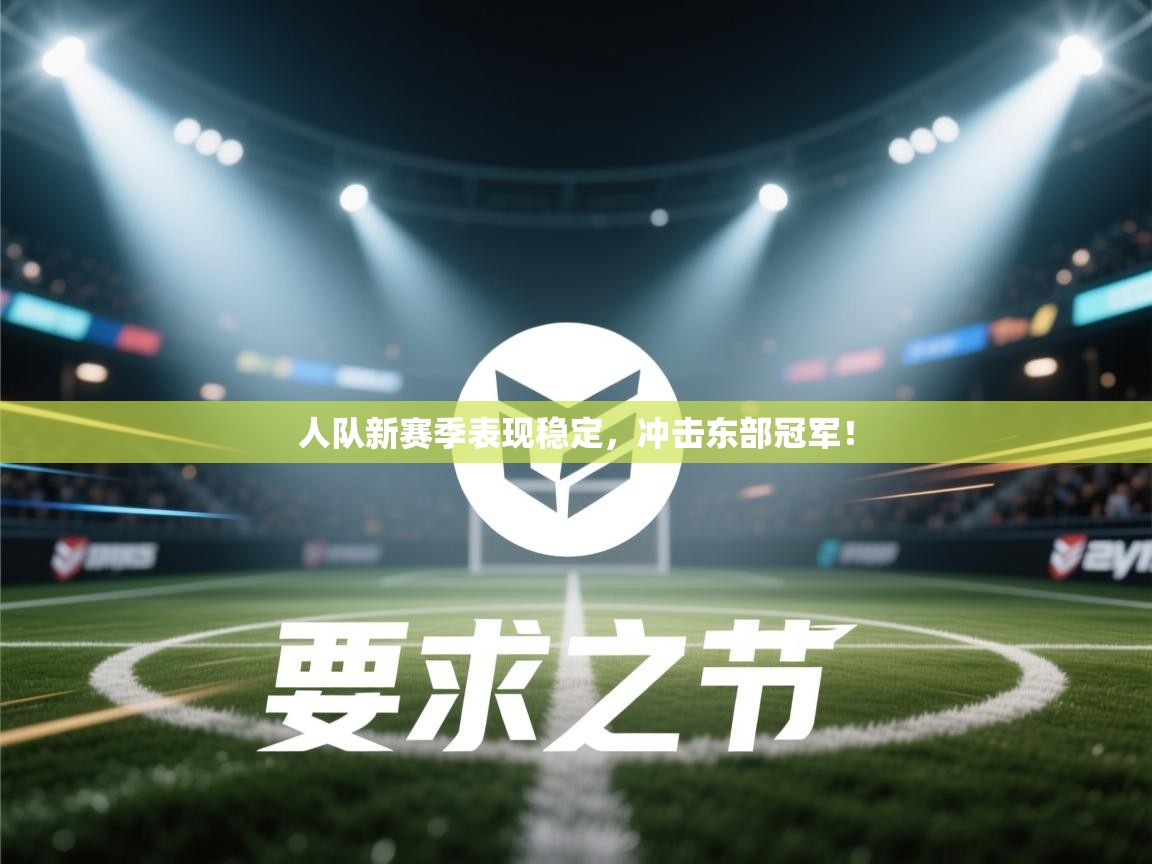 人队新赛季表现稳定，冲击东部冠军！