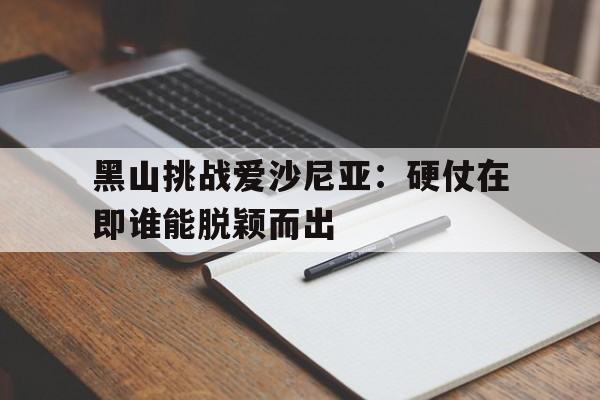 半岛体育app-黑山挑战爱沙尼亚：硬仗在即谁能脱颖而出的简单介绍
